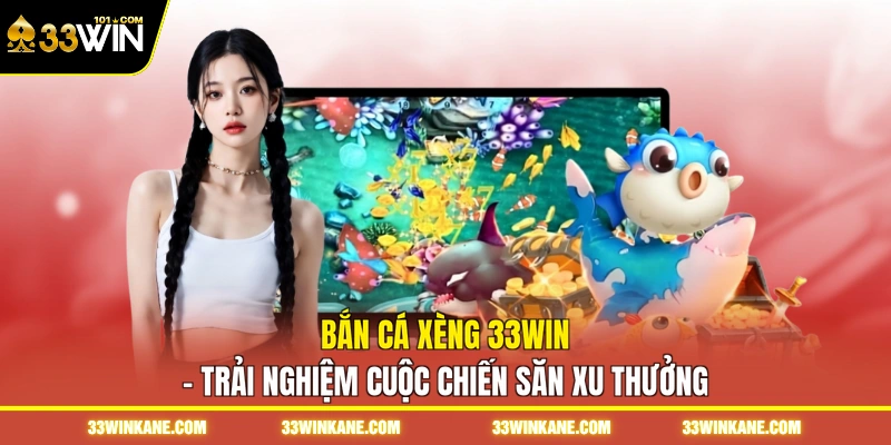 Bắn Cá Xèng 33WIN - Trải Nghiệm Cuộc Chiến Săn Xu Thưởng 4 bắn cá xèng