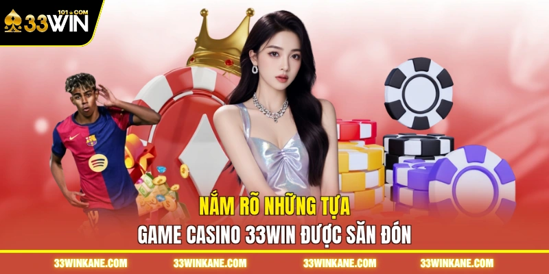 Nắm rõ những tựa game casino 33WIN được săn đón