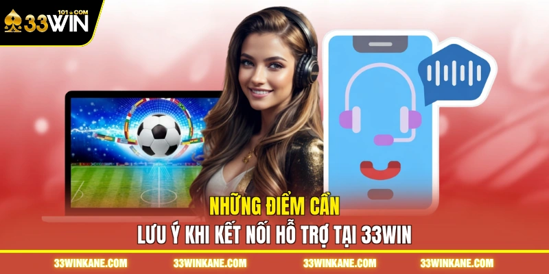 Chăm Sóc Khách Hàng 33WIN - Hỗ Trợ Giải Đáp Trực Tuyến 2 Những điểm cần lưu ý khi kết nối hỗ trợ tại 33WIN