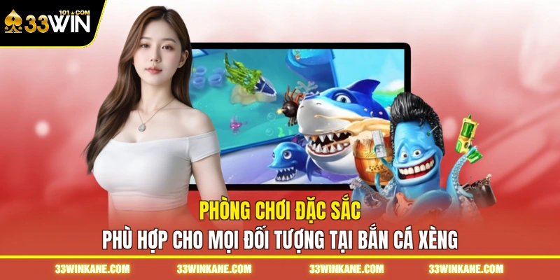 Bắn Cá Xèng 33WIN - Trải Nghiệm Cuộc Chiến Săn Xu Thưởng 6 Phòng chơi đặc sắc phù hợp cho mọi đối tượng tại bắn cá xèng