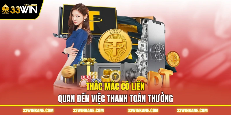 Rút Tiền 33WIN - Giao Dịch Nhanh Chóng, An Toàn, Tiện Lợi 3 Thắc mắc có liên quan đến việc thanh toán thưởng