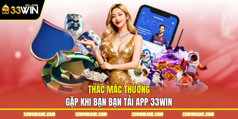 Thắc mắc thường gặp khi bạn bạn tải app 33WIN