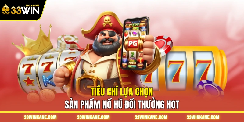 Nổ Hũ Đổi Thưởng - Săn Quỹ Thưởng Jackpot Giá Trị Khủng 6 Tiêu chí lựa chọn sản phẩm nổ hũ đổi thưởng hot