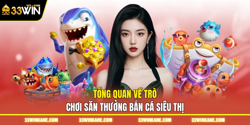 Bắn Cá Siêu Thị 33WIN - Khám Phá Trò Chơi Đổi Thưởng 5 Tổng quan về trò chơi săn thưởng bắn cá siêu thị