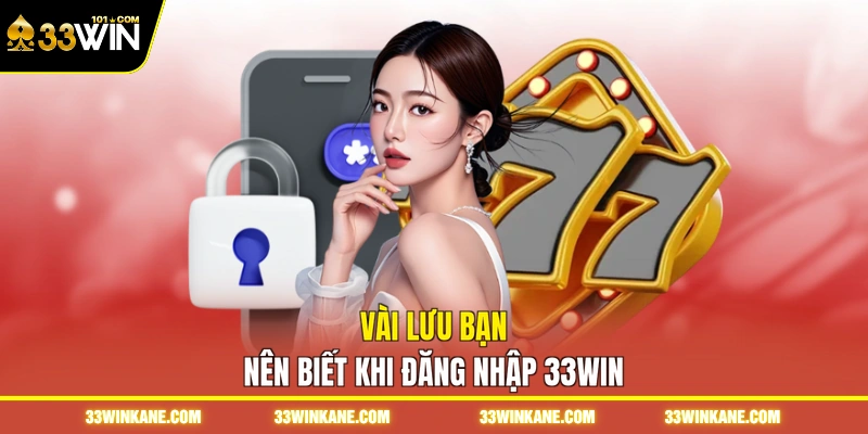 Vài lưu bạn nên biết khi đăng nhập 33WIN